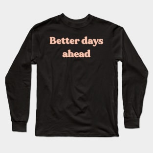 Better days ahead Long Sleeve T-Shirt